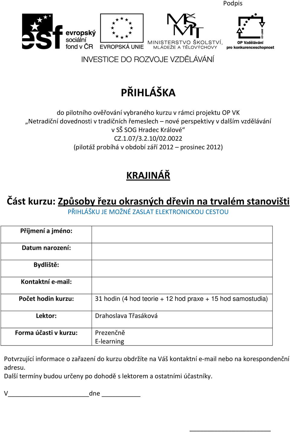 0022 (pilotáž probíhá v období září 2012 prosinec 2012) KRAJINÁŘ Část kurzu: Způsoby řezu okrasných dřevin na trvalém stanovišti PŘIHLÁŠKU JE MOŽNÉ ZASLAT ELEKTRONICKOU CESTOU Příjmení a jméno: