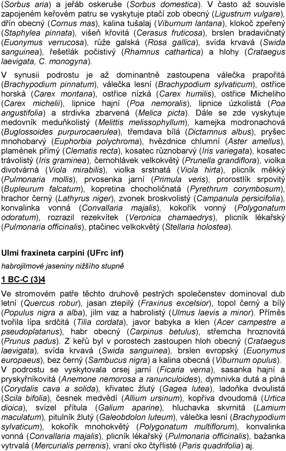 křovitá (Cerasus fruticosa), brslen bradavičnatý (Euonymus verrucosa), růže galská (Rosa gallica), svída krvavá (Swida sanguinea), řešetlák počistivý (Rhamnus cathartica) a hlohy (Crataegus