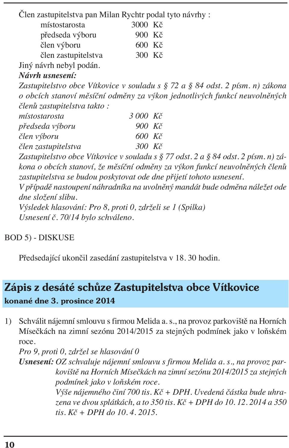 n) zákona o obcích stanoví měsíční odměny za výkon jednotlivých funkcí neuvolněných členů zastupitelstva takto : místostarosta 3 000 Kč předseda výboru 900 Kč člen výboru 600 Kč člen zastupitelstva