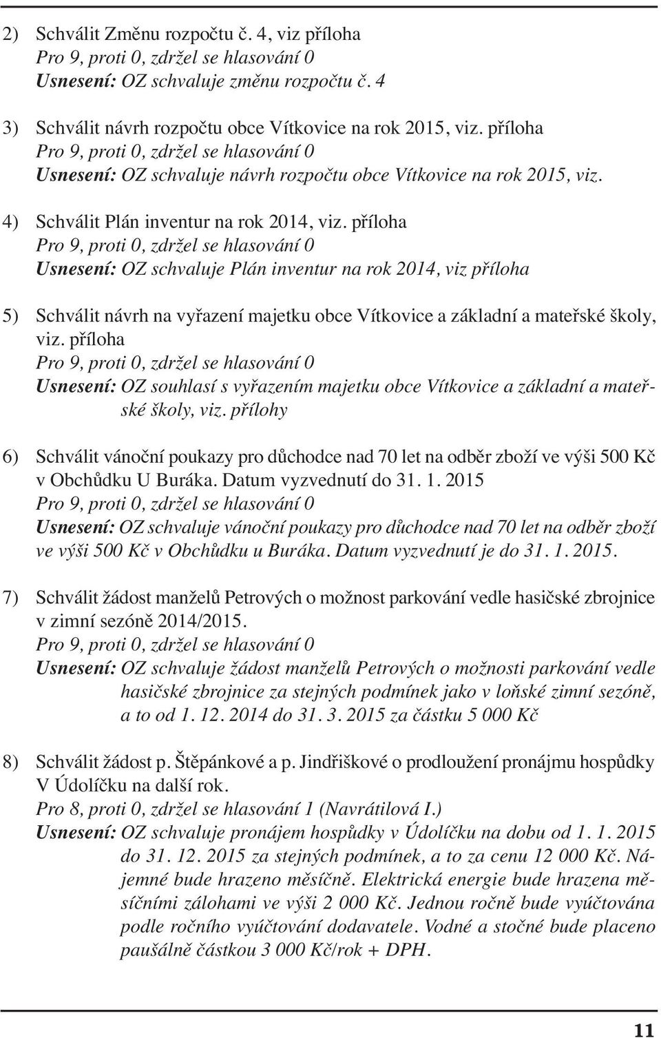 příloha Pro 9, proti 0, zdržel se hlasování 0 Usnesení: OZ schvaluje Plán inventur na rok 2014, viz příloha 5) Schválit návrh na vyřazení majetku obce Vítkovice a základní a mateřské školy, viz.