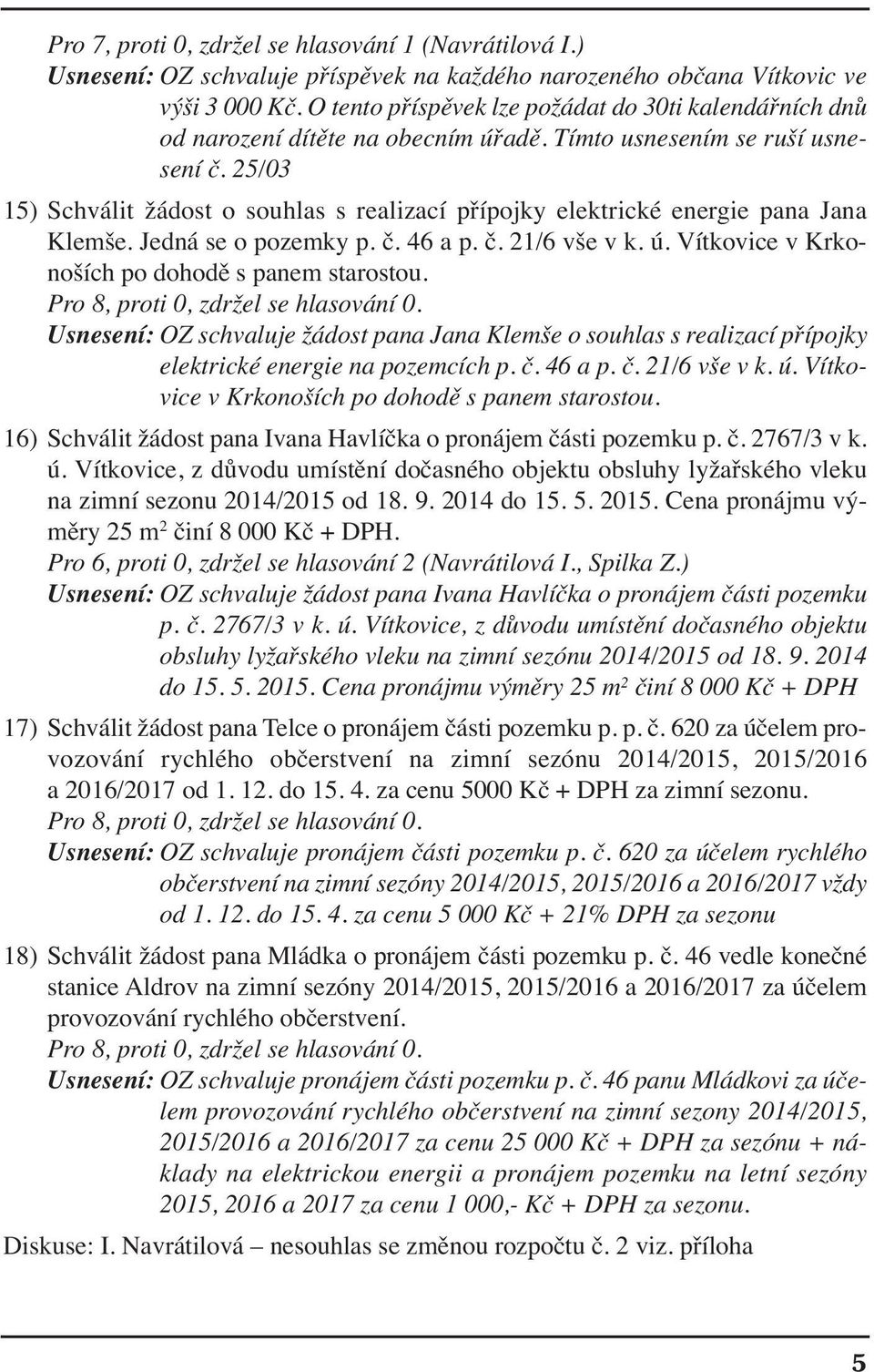 25/03 15) Schválit žádost o souhlas s realizací přípojky elektrické energie pana Jana Klemše. Jedná se o pozemky p. č. 46 a p. č. 21/6 vše v k. ú. Vítkovice v Krkonoších po dohodě s panem starostou.