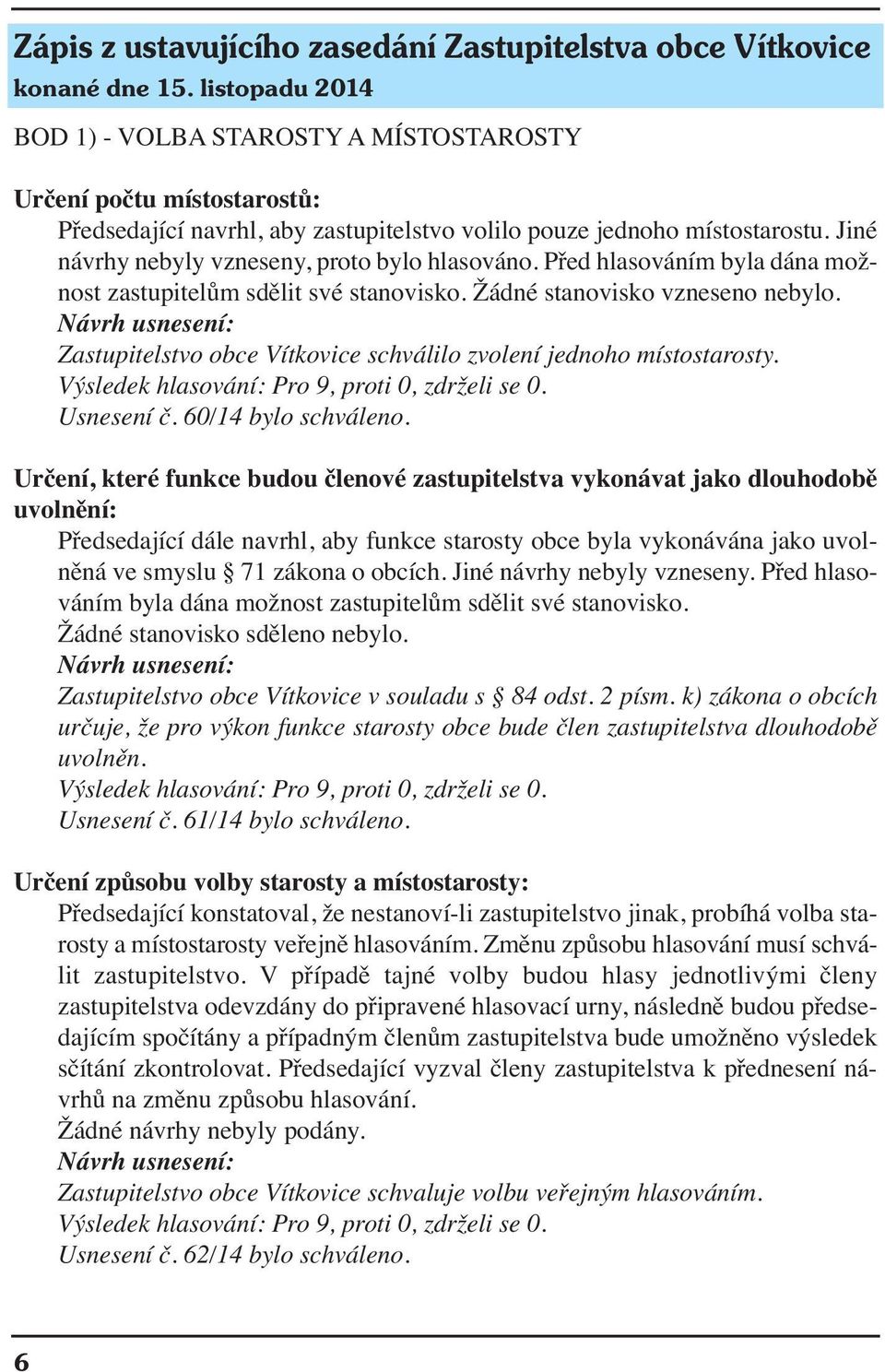 Jiné návrhy nebyly vzneseny, proto bylo hlasováno. Před hlasováním byla dána možnost zastupitelům sdělit své stanovisko. Žádné stanovisko vzneseno nebylo.