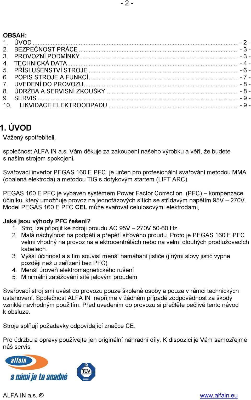 Svařovací invertor PEGAS 160 E PFC je určen pro profesionální svařování metodou MMA (obalená elektroda) a metodou TIG s dotykovým startem (LIFT ARC).