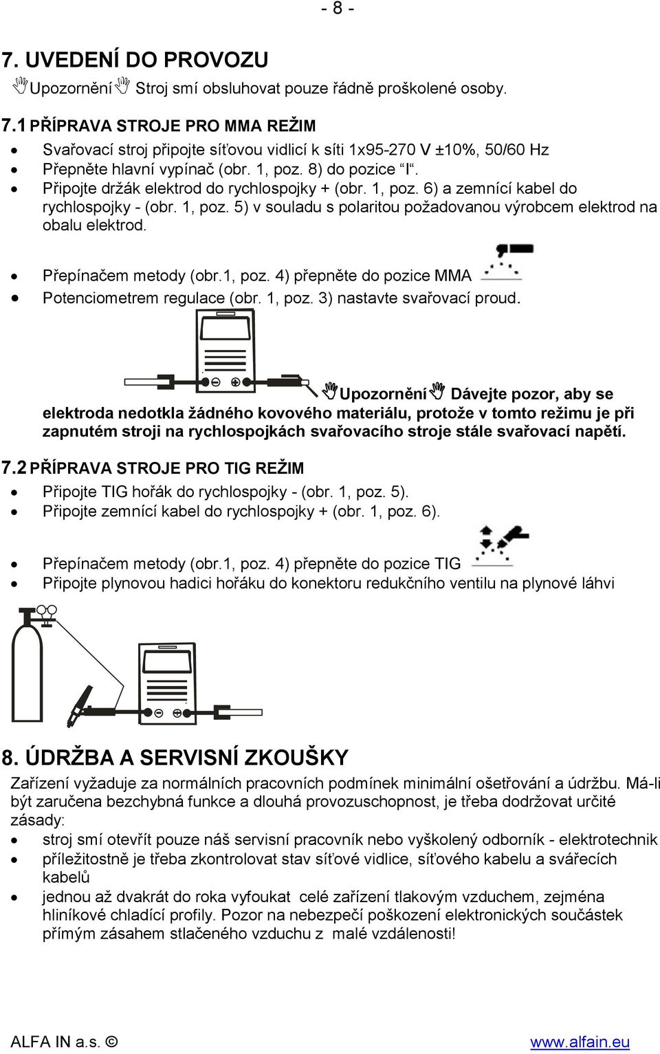 Připojte držák elektrod do rychlospojky + (obr. 1, poz. 6) a zemnící kabel do rychlospojky - (obr. 1, poz. 5) v souladu s polaritou požadovanou výrobcem elektrod na obalu elektrod.