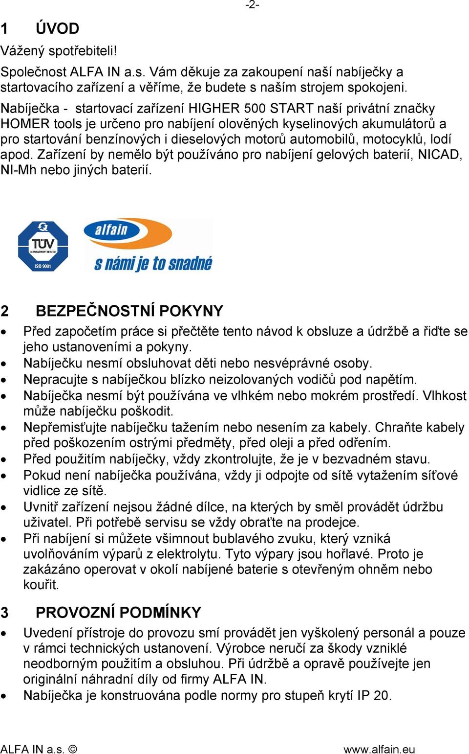 automobilů, motocyklů, lodí apod. Zařízení by nemělo být používáno pro nabíjení gelových baterií, NICAD, NI-Mh nebo jiných baterií.