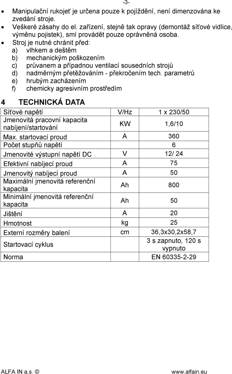 Stroj je nutné chránit před: a) vlhkem a deštěm b) mechanickým poškozením c) průvanem a případnou ventilací sousedních strojů d) nadměrným přetěžováním - překročením tech.