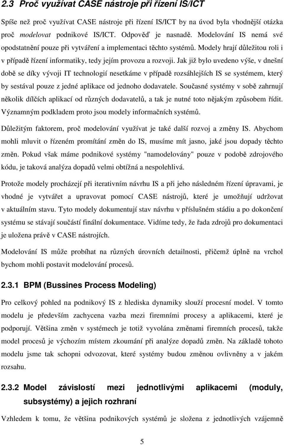 Jak již bylo uvedeno výše, v dnešní době se díky vývoji IT technologií nesetkáme v případě rozsáhlejších IS se systémem, který by sestával pouze z jedné aplikace od jednoho dodavatele.