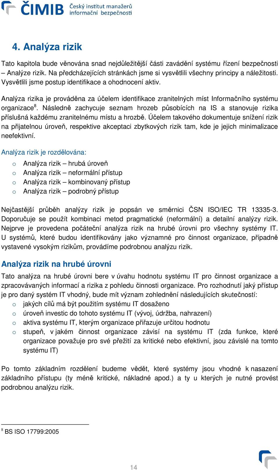 Analýza rizika je prováděna za účelem identifikace zranitelných míst Informačního systému organizace 8.