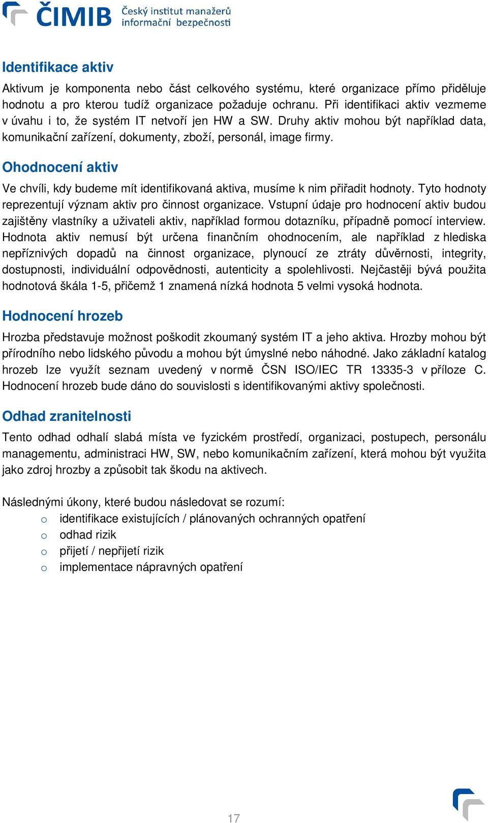 Ohodnocení aktiv Ve chvíli, kdy budeme mít identifikovaná aktiva, musíme k nim přiřadit hodnoty. Tyto hodnoty reprezentují význam aktiv pro činnost organizace.