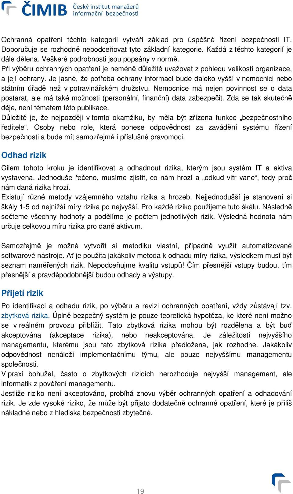 Je jasné, že potřeba ochrany informací bude daleko vyšší v nemocnici nebo státním úřadě než v potravinářském družstvu.