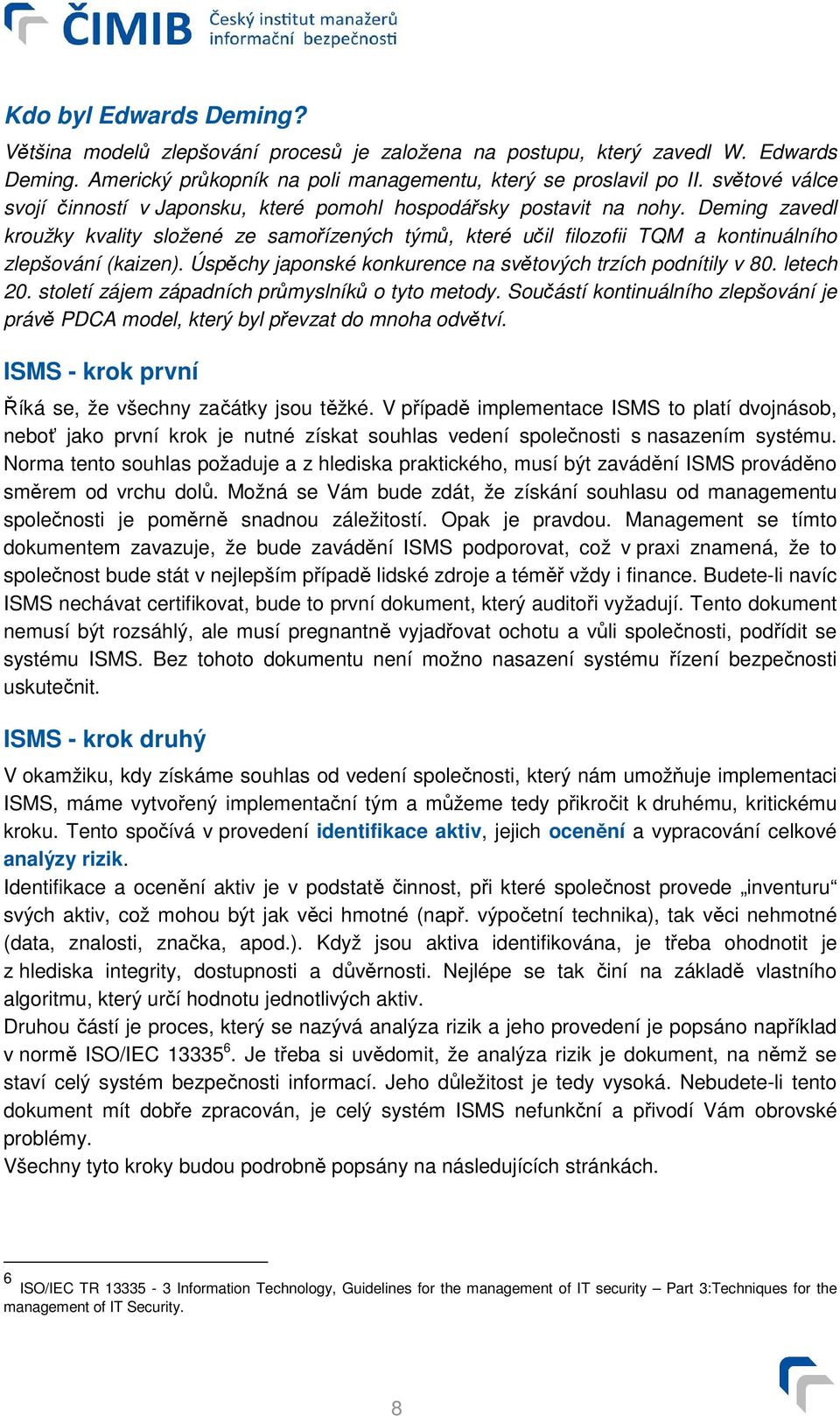 Deming zavedl kroužky kvality složené ze samořízených týmů, které učil filozofii TQM a kontinuálního zlepšování (kaizen). Úspěchy japonské konkurence na světových trzích podnítily v 80. letech 20.