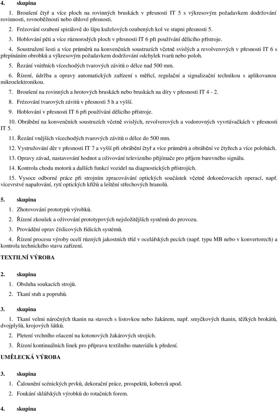 Soustružení šesti a více průměrů na konvenčních soustruzích včetně svislých a revolverových v přesnosti IT 6 s přepínáním obrobků a výkresovým požadavkem dodržování odchylek tvarů nebo poloh. 5.