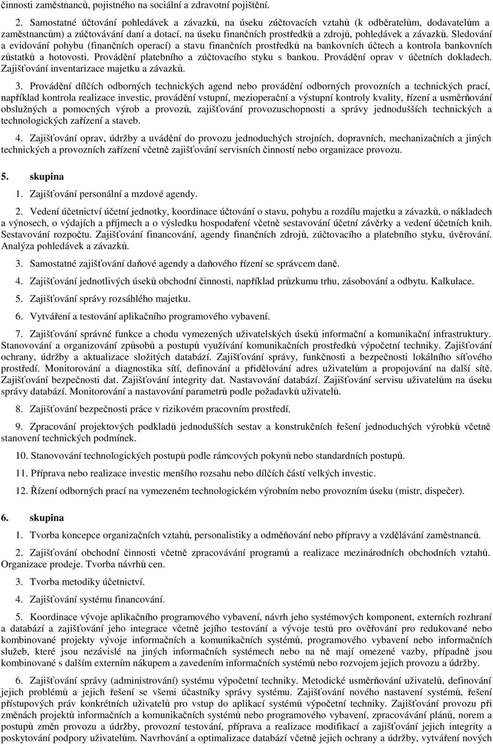 závazků. Sledování a evidování pohybu (finančních operací) a stavu finančních prostředků na bankovních účtech a kontrola bankovních zůstatků a hotovosti.