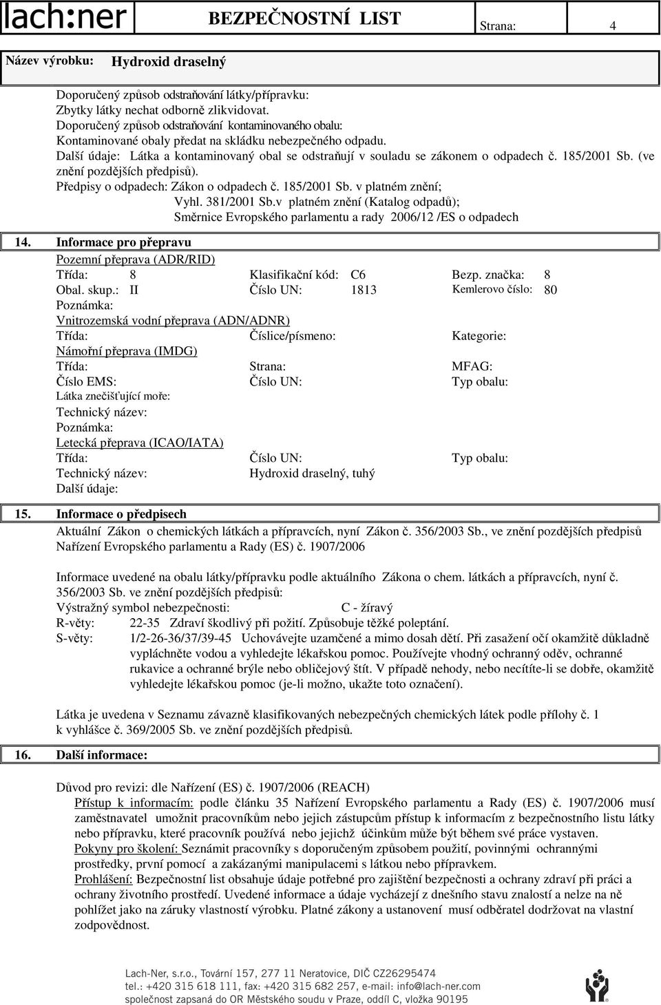 185/2001 Sb. (ve znění pozdějších předpisů). Předpisy o odpadech: Zákon o odpadech č. 185/2001 Sb. v platném znění; Vyhl. 381/2001 Sb.