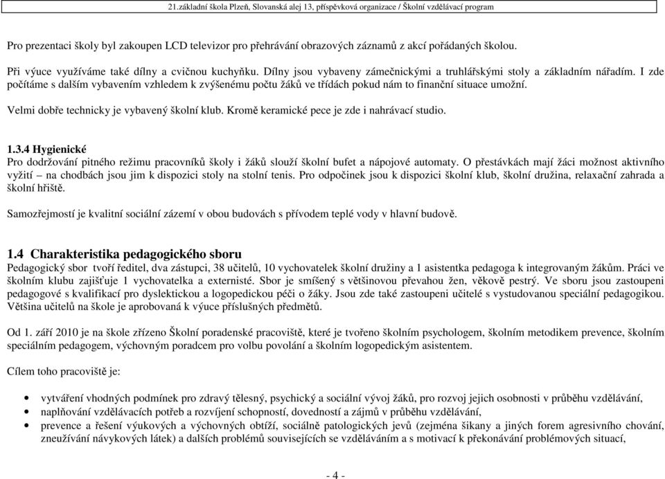 I zde počítáme s dalším vybavením vzhledem k zvýšenému počtu žáků ve třídách pokud nám to finanční situace umožní. Velmi dobře technicky je vybavený školní klub.