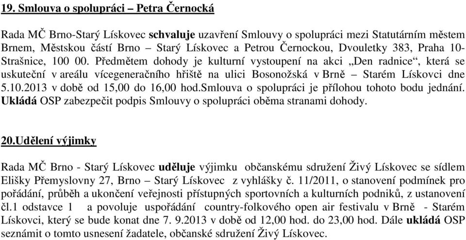 Předmětem dohody je kulturní vystoupení na akci Den radnice, která se uskuteční v areálu vícegeneračního hřiště na ulici Bosonožská v Brně Starém Lískovci dne 5.10.2013 v době od 15,00 do 16,00 hod.