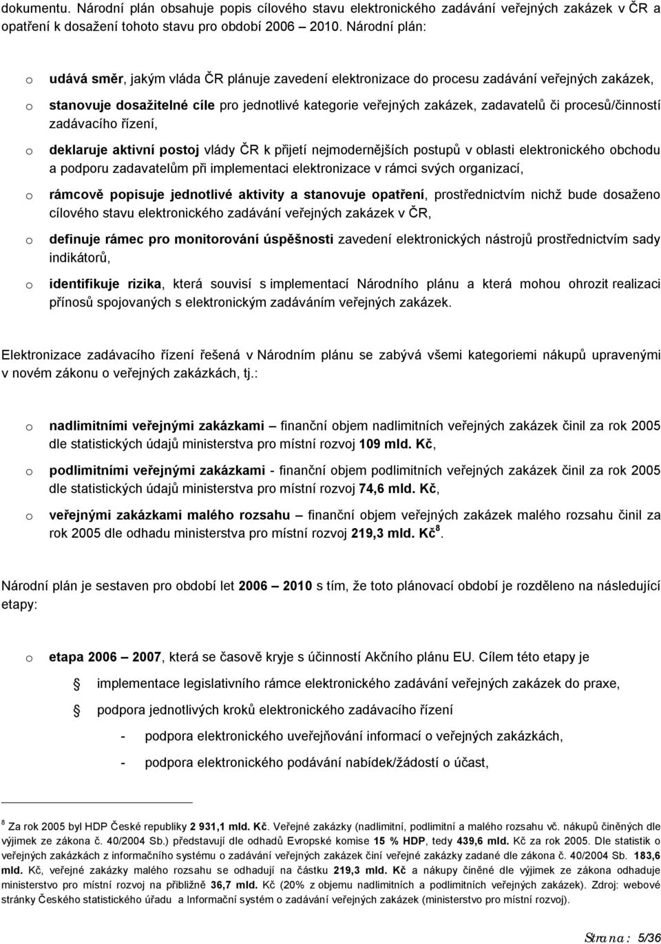 prcesů/činnstí zadávacíh řízení, deklaruje aktivní pstj vlády ČR k přijetí nejmdernějších pstupů v blasti elektrnickéh bchdu a pdpru zadavatelům při implementaci elektrnizace v rámci svých rganizací,