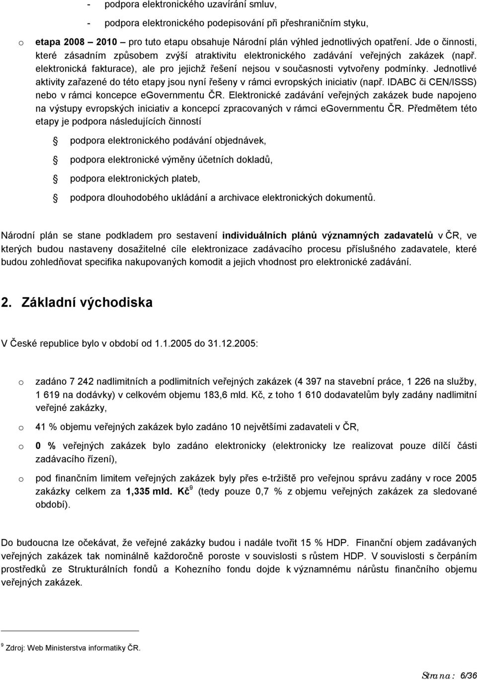 Jedntlivé aktivity zařazené d tét etapy jsu nyní řešeny v rámci evrpských iniciativ (např. IDABC či CEN/ISSS) neb v rámci kncepce egvernmentu ČR.