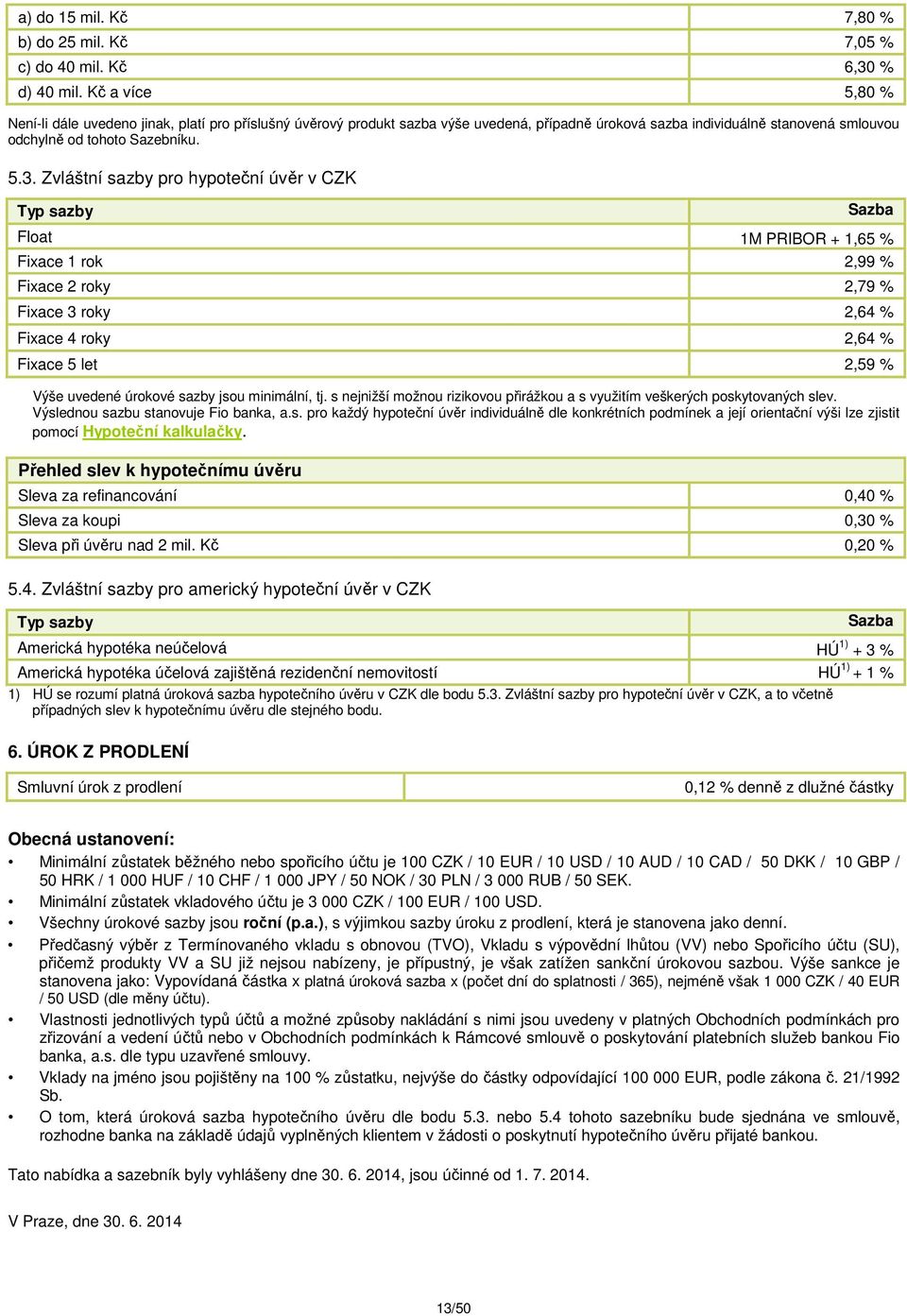 Zvláštní sazby pro hypoteční úvěr v CZK Typ sazby Sazba Float 1M PRIBOR + 1,65 % Fixace 1 rok 2,99 % Fixace 2 roky 2,79 % Fixace 3 roky 2,64 % Fixace 4 roky 2,64 % Fixace 5 let 2,59 % Výše uvedené