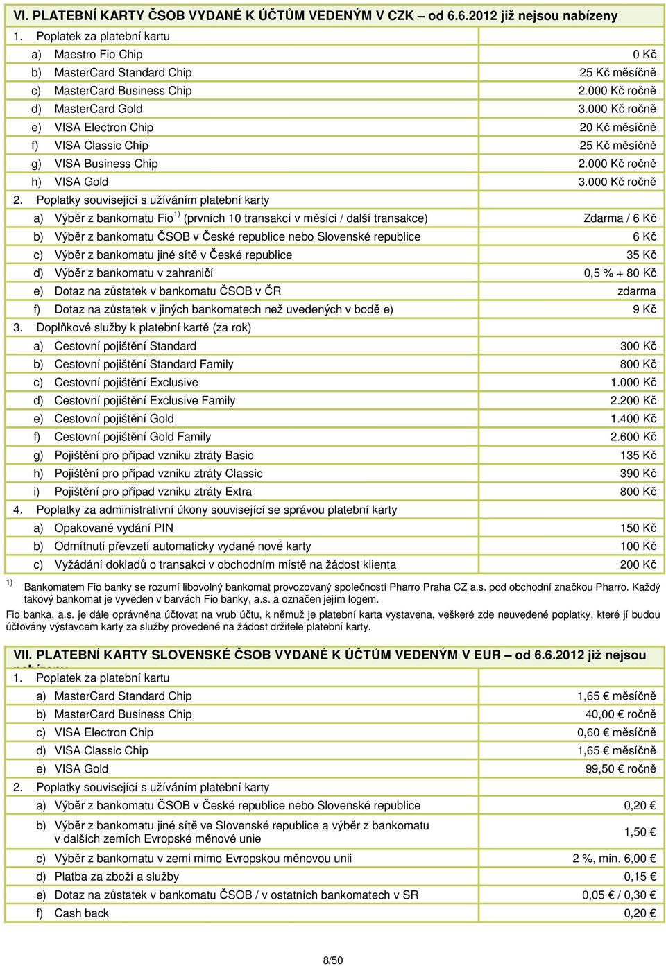 000 Kč ročně e) VISA Electron Chip 20 Kč měsíčně f) VISA Classic Chip 25 Kč měsíčně g) VISA Business Chip 2.000 Kč ročně h) VISA Gold 3.000 Kč ročně 2.