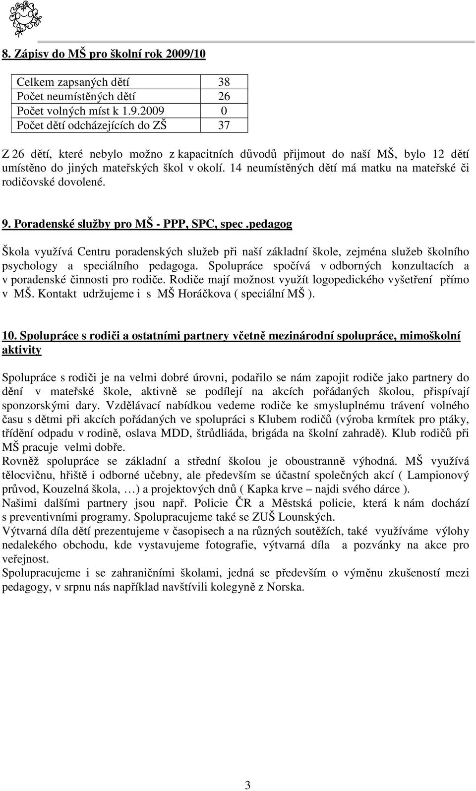 2009 0 Počet dětí odcházejících do ZŠ 37 Z 26 dětí, které nebylo možno z kapacitních důvodů přijmout do naší MŠ, bylo 12 dětí umístěno do jiných mateřských škol v okolí.