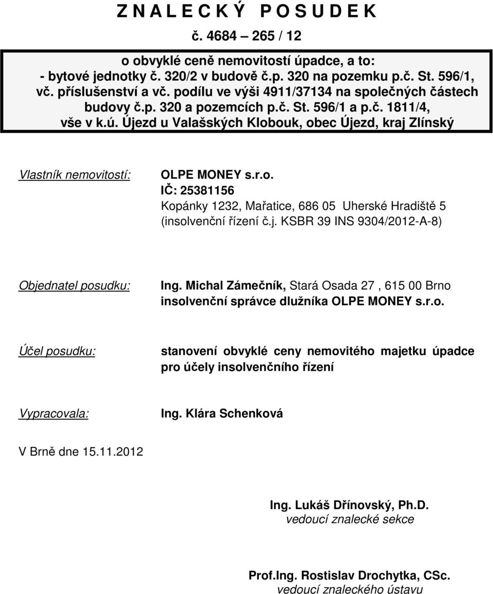 Újezd u Valašských Klobouk, obec Újezd, kraj Zlínský Vlastník nemovitostí: OLPE MONEY s.r.o. IČ: 25381156 Kopánky 1232, Mařatice, 686 05 Uherské Hradiště 5 (insolvenční řízení č.j. KSBR 39 INS 9304/2012-A-8) Objednatel posudku: Ing.