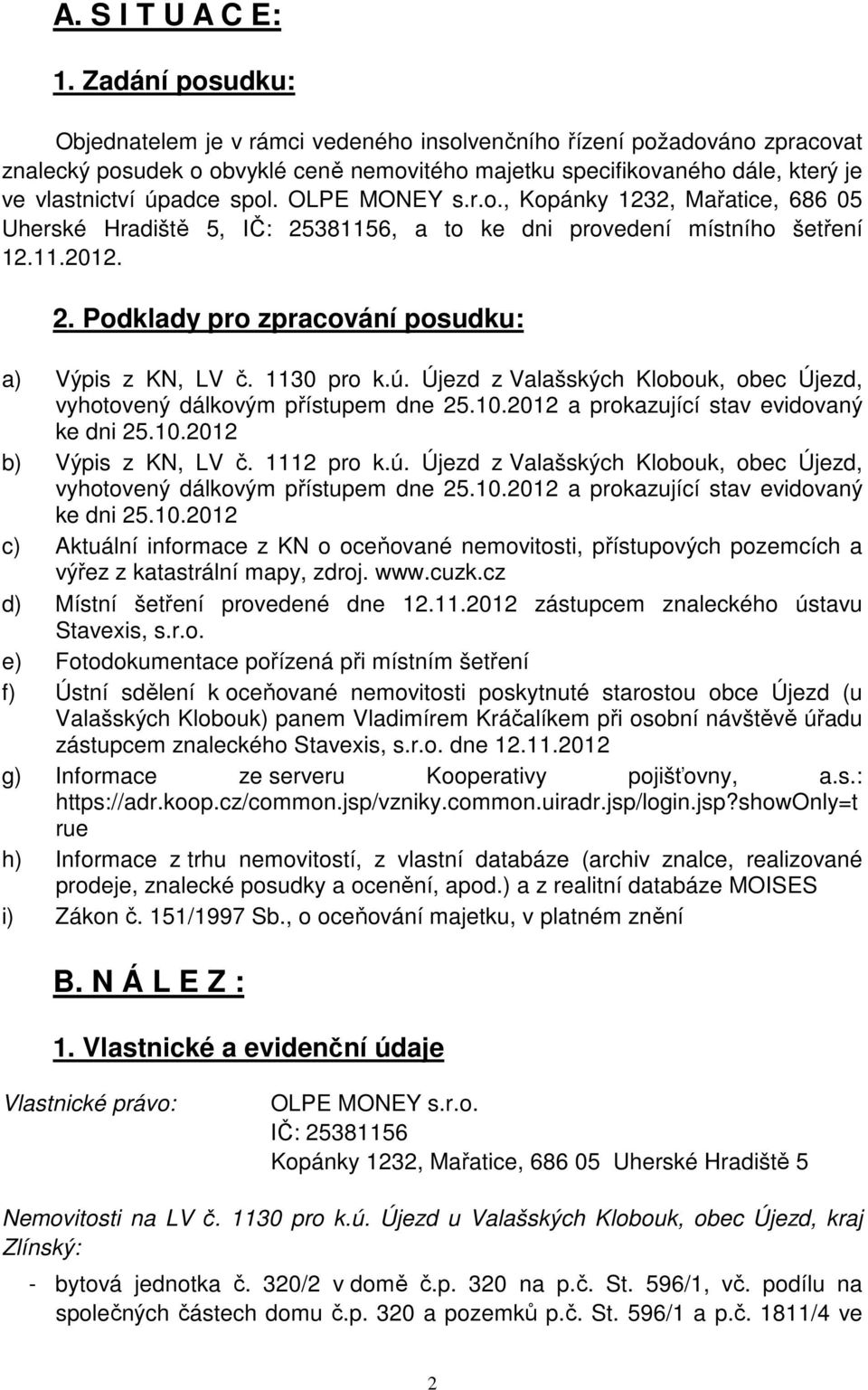 OLPE MONEY s.r.o., Kopánky 1232, Mařatice, 686 05 Uherské Hradiště 5, IČ: 25381156, a to ke dni provedení místního šetření 12.11.2012. 2. Podklady pro zpracování posudku: a) Výpis z KN, LV č.