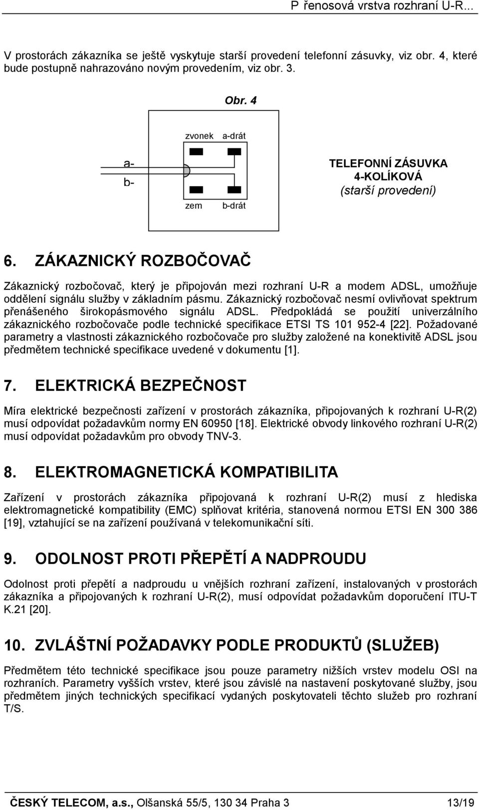 ZÁKAZNICKÝ ROZBOČOVAČ Zákaznický rozbočovač, který je připojován mezi rozhraní U-R a modem ADSL, umožňuje oddělení signálu služby v základním pásmu.