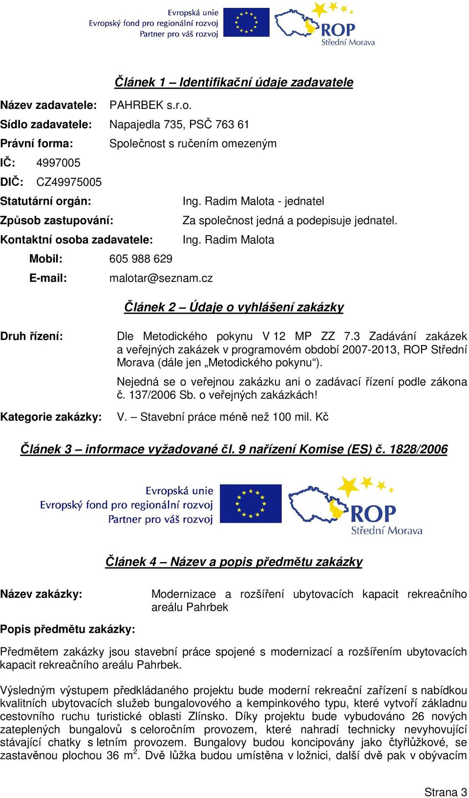 Radim Malota - jednatel Způsob zastupování: Za společnost jedná a podepisuje jednatel. Kontaktní osoba zadavatele: Ing. Radim Malota Mobil: 605 988 629 E-mail: malotar@seznam.