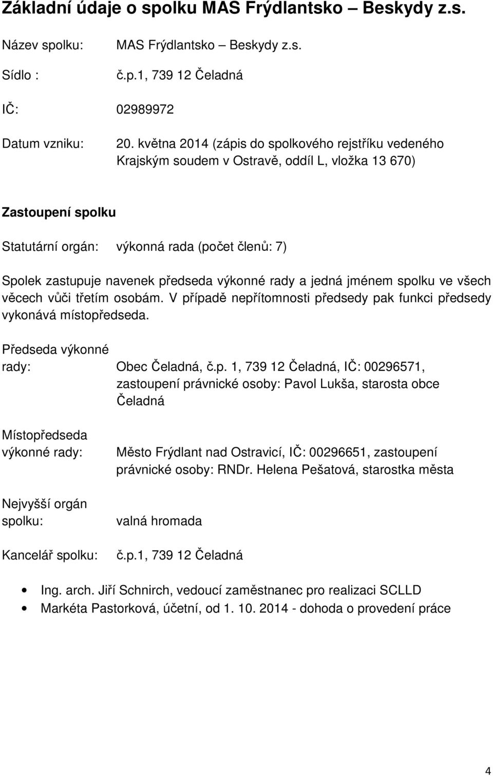 předseda výkonné rady a jedná jménem spolku ve všech věcech vůči třetím osobám. V případě nepřítomnosti předsedy pak funkci předsedy vykonává místopředseda. Předseda výkonné rady: Obec Čeladná, č.p.