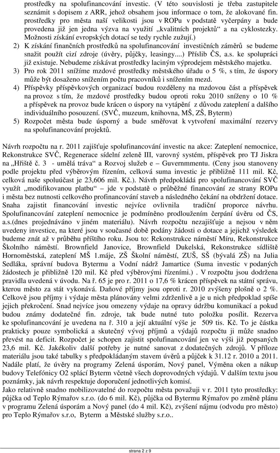 Možnosti získání evropských dotací se tedy rychle zužují.) 2) K získání finančních prostředků na spolufinancování investičních záměrů se budeme snažit použít cizí zdroje (úvěry, půjčky, leasingy.
