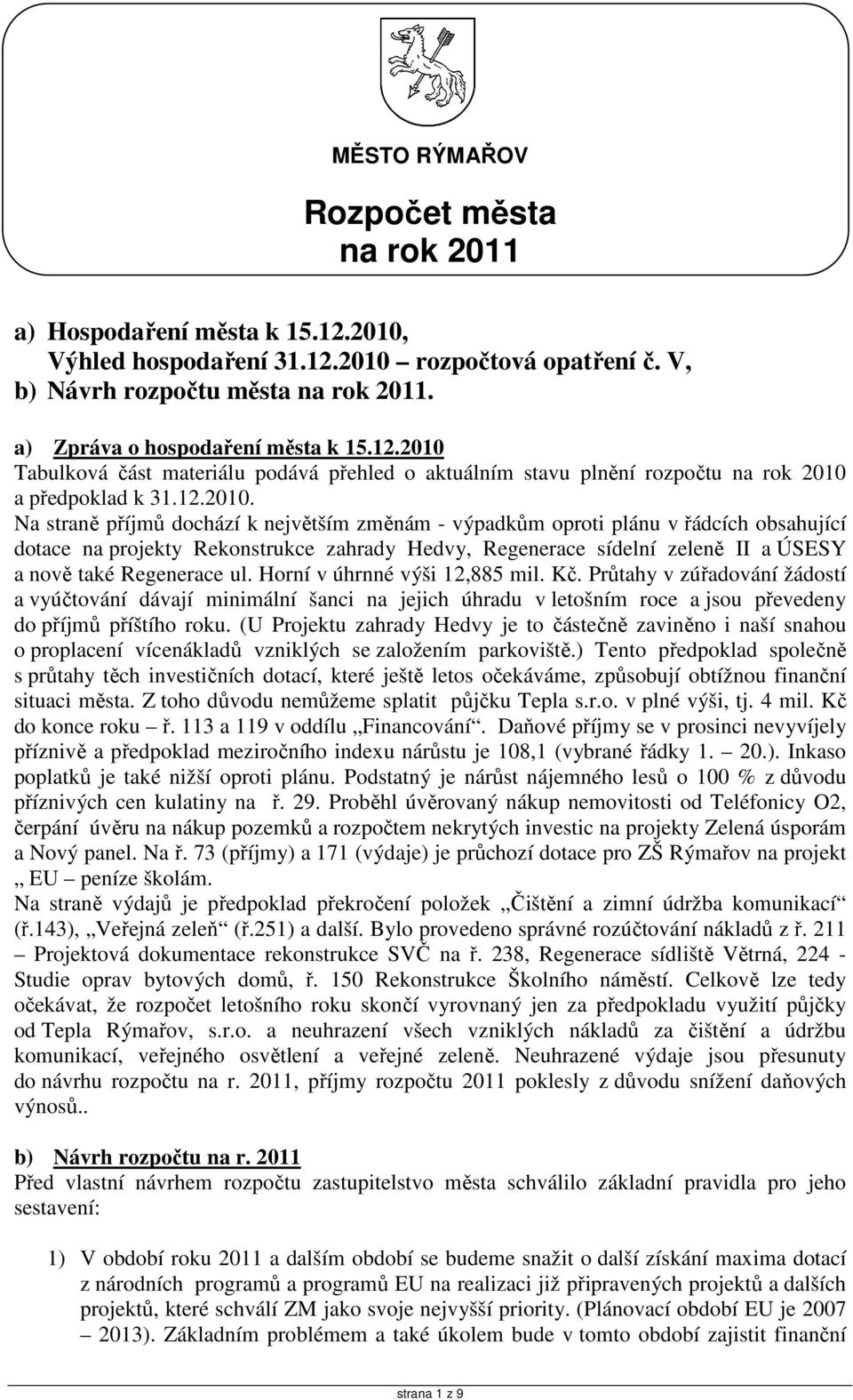 Regenerace ul. Horní v úhrnné výši 12,885 mil. Kč. Průtahy v zúřadování žádostí a vyúčtování dávají minimální šanci na jejich úhradu v letošním roce a jsou převedeny do příjmů příštího roku.