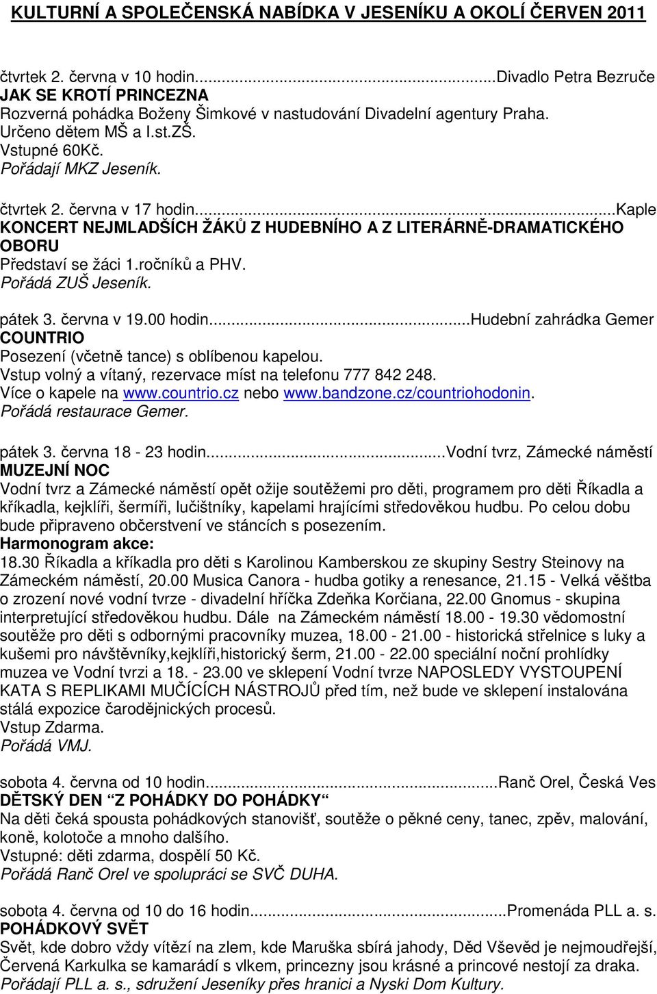 ..kaple KONCERT NEJMLADŠÍCH ŽÁKŮ Z HUDEBNÍHO A Z LITERÁRNĚ-DRAMATICKÉHO OBORU Představí se žáci 1.ročníků a PHV. Pořádá ZUŠ Jeseník. pátek 3. června v 19.00 hodin.