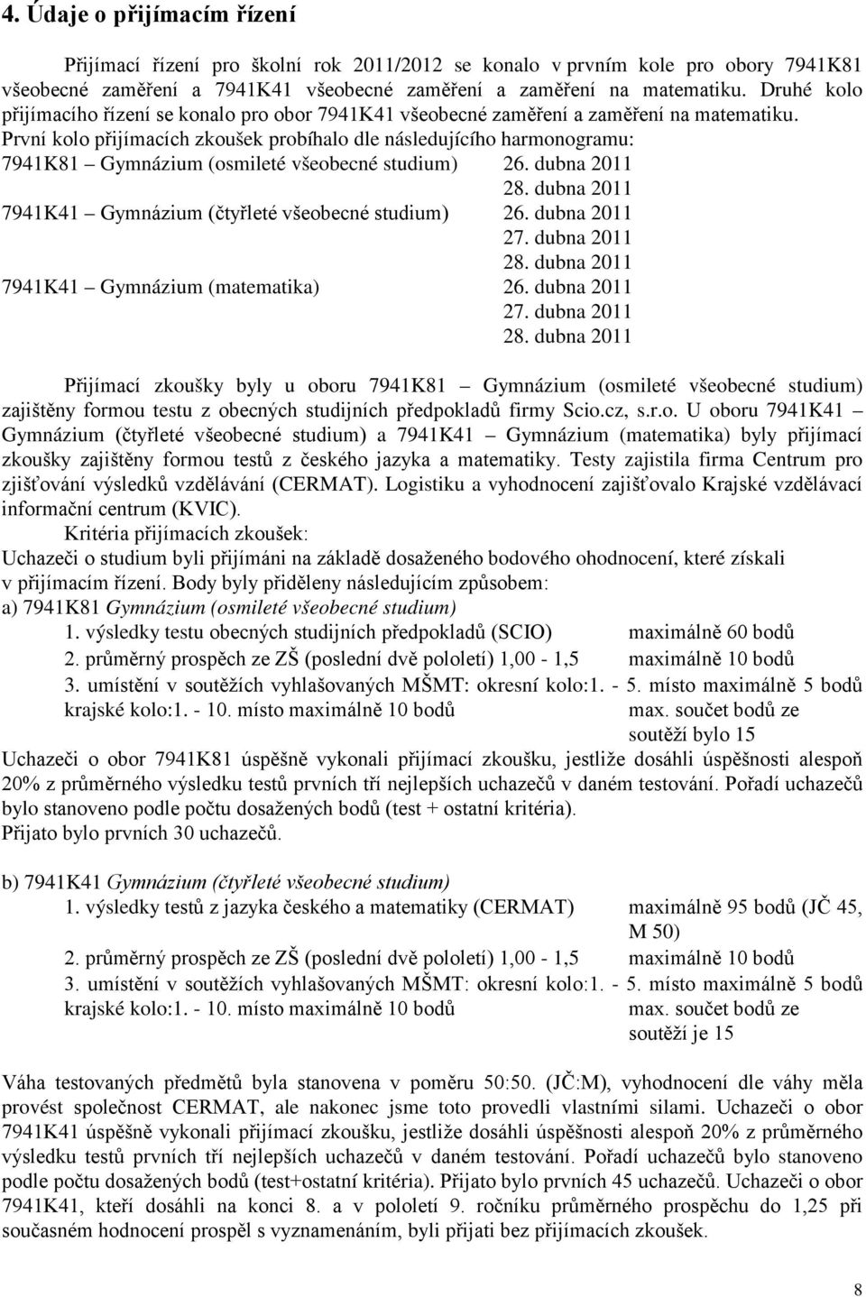 První kolo přijímacích zkoušek probíhalo dle následujícího harmonogramu: 7941K81 Gymnázium (osmileté všeobecné studium) 26. dubna 2011 28. dubna 2011 7941K41 Gymnázium (čtyřleté všeobecné studium) 26.