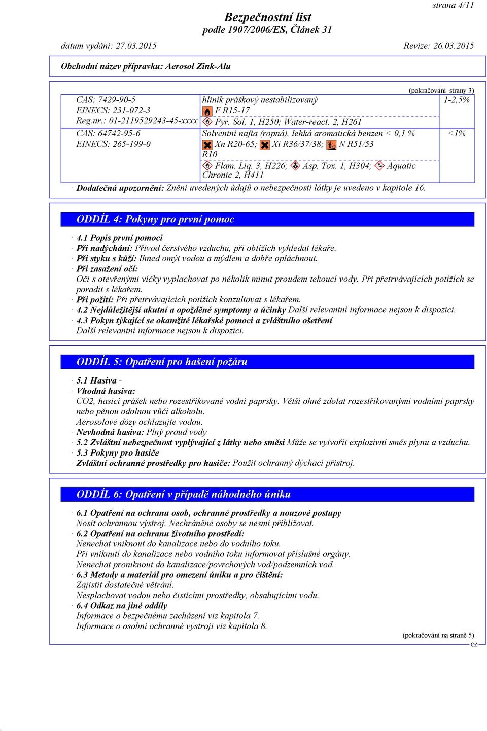 1, H304; Aquatic Chronic 2, H411 Dodatečná upozornění: Znění uvedených údajů o nebezpečnosti látky je uvedeno v kapitole 16. (pokračování strany 3) 1-2,5% <1% ODDÍL 4: Pokyny pro první pomoc 4.