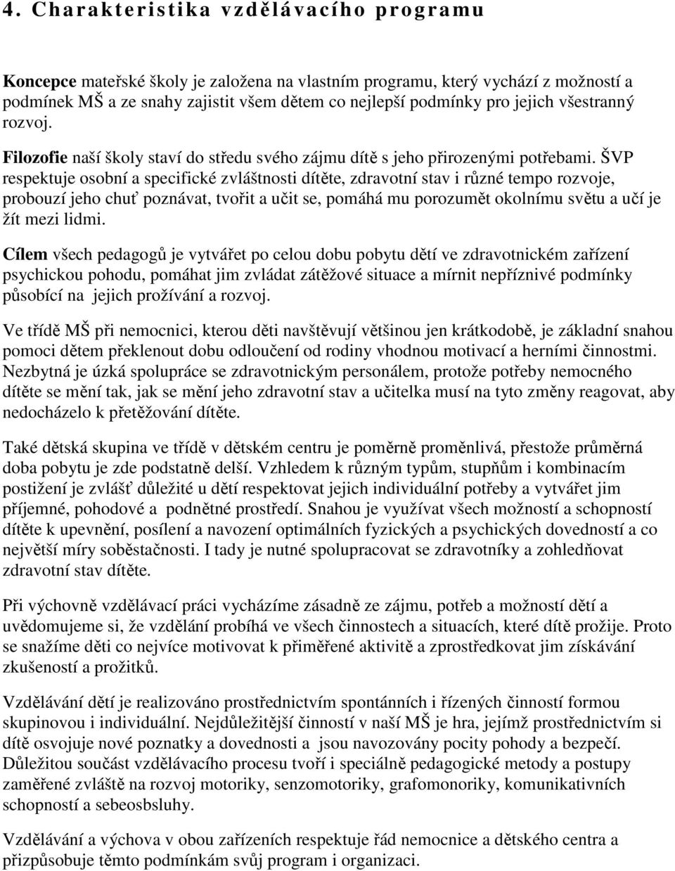 ŠVP respektuje osobní a specifické zvláštnosti dítěte, zdravotní stav i různé tempo rozvoje, probouzí jeho chuť poznávat, tvořit a učit se, pomáhá mu porozumět okolnímu světu a učí je žít mezi lidmi.