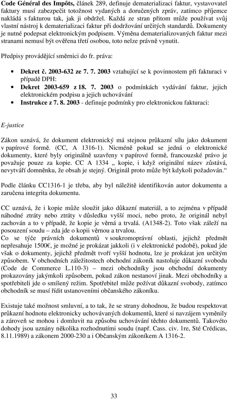 Výměna dematerializovaných faktur mezi stranami nemusí být ověřena třetí osobou, toto nelze právně vynutit. Předpisy provádějící směrnici do fr. práva: Dekret č. 2003-632 ze 7.