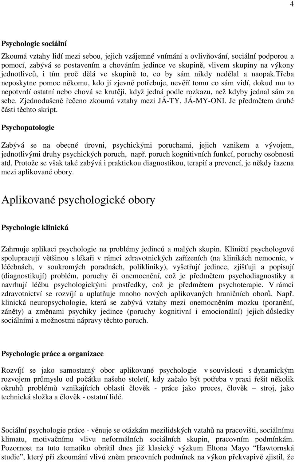 třeba neposkytne pomoc někomu, kdo jí zjevně potřebuje, nevěří tomu co sám vidí, dokud mu to nepotvrdí ostatní nebo chová se krutěji, když jedná podle rozkazu, než kdyby jednal sám za sebe.