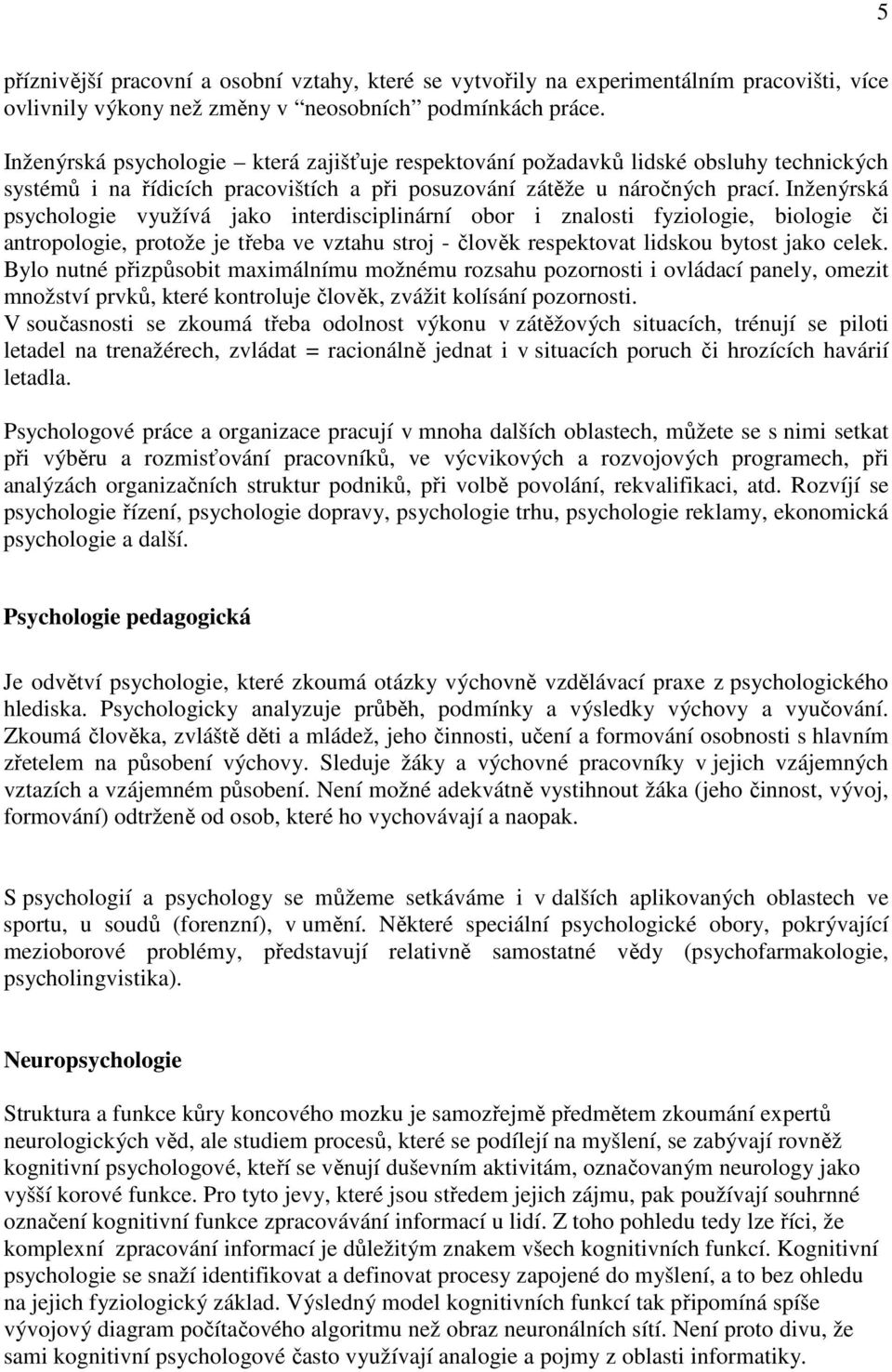 Inženýrská psychologie využívá jako interdisciplinární obor i znalosti fyziologie, biologie či antropologie, protože je třeba ve vztahu stroj - člověk respektovat lidskou bytost jako celek.