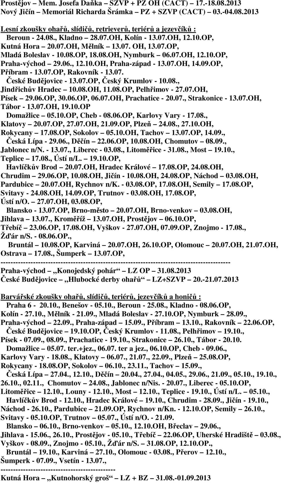 07.OH, 14.09.OP, Příbram - 13.07.OP, Rakovník - 13.07. České Budějovice - 13.07.OP, Český Krumlov - 10.08., Jindřichův Hradec 10.08.OH, 11.08.OP, Pelhřimov - 27.07.OH, Písek 29.06.OP, 30.06.OP, 06.07.OH, Prachatice - 20.