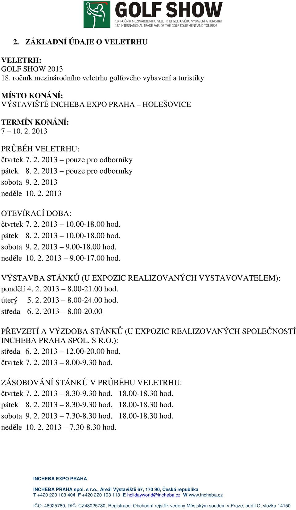 00-18.00 hod. neděle 10. 2. 2013 9.00-17.00 hod. VÝSTAVBA STÁNKŮ (U EXPOZIC REALIZOVANÝCH VYSTAVOVATELEM): pondělí 4. 2. 2013 8.00-21.00 hod. úterý 5. 2. 2013 8.00-24.00 hod. středa 6. 2. 2013 8.00-20.