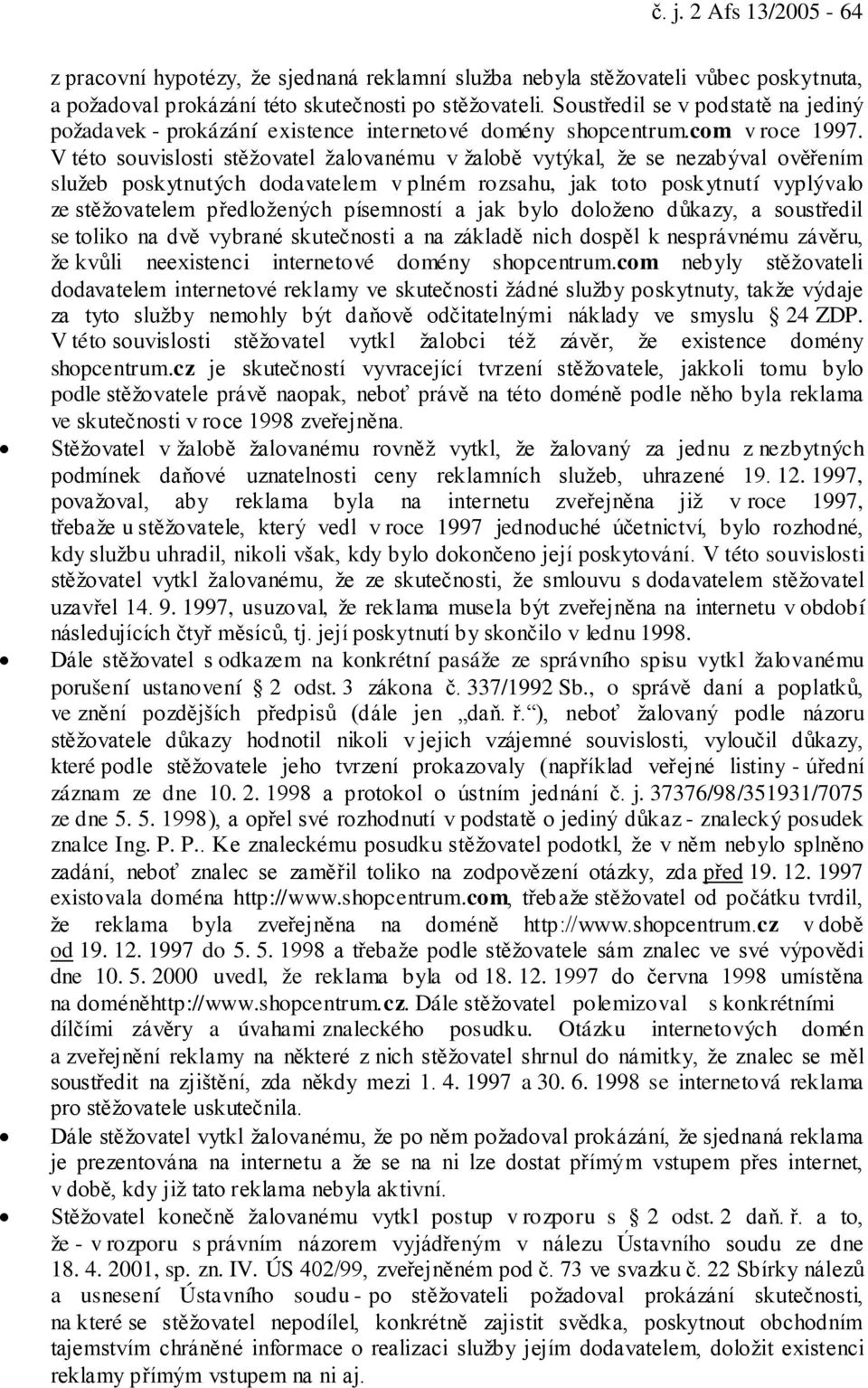 V této souvislosti stěžovatel žalovanému v žalobě vytýkal, že se nezabýval ověřením služeb poskytnutých dodavatelem v plném rozsahu, jak toto poskytnutí vyplývalo ze stěžovatelem předložených