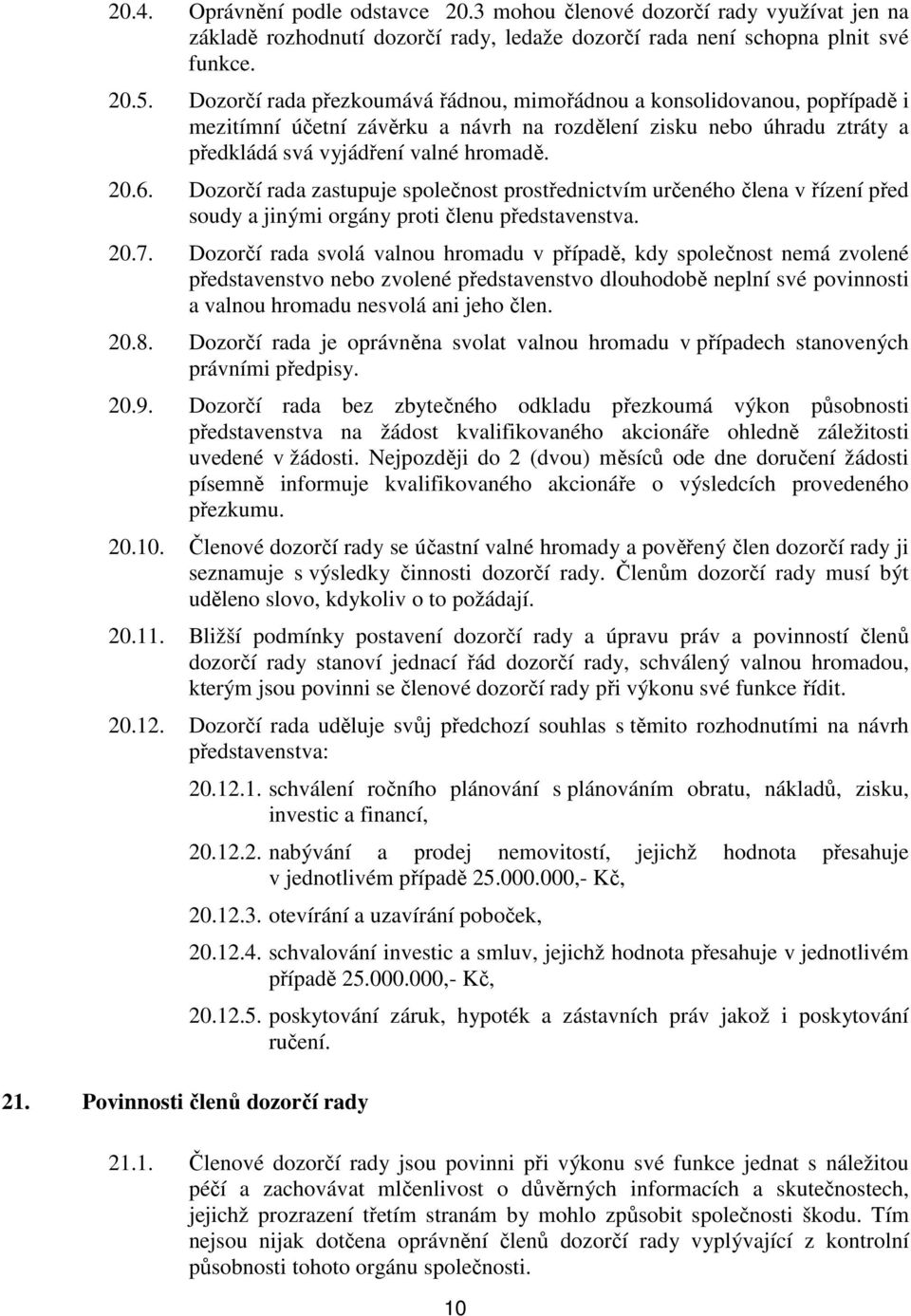 Dozorčí rada zastupuje společnost prostřednictvím určeného člena v řízení před soudy a jinými orgány proti členu představenstva. 20.7.