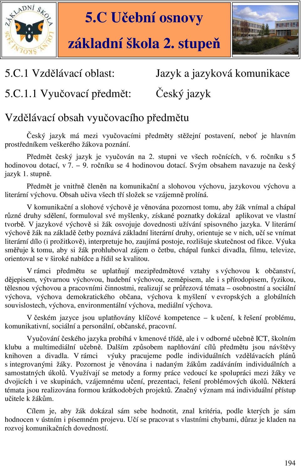 1 Vyučovací předmět: Jazyk a jazyková komunikace Český jazyk Vzdělávací obsah vyučovacího předmětu Český jazyk má mezi vyučovacími předměty stěžejní postavení, neboť je hlavním prostředníkem