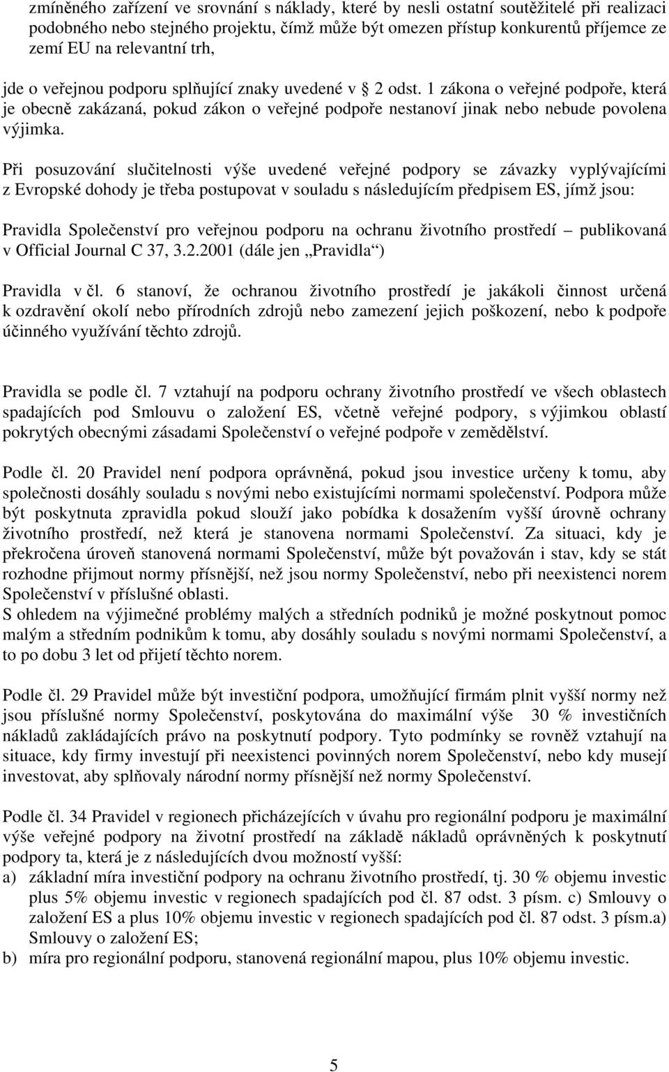 Při posuzování slučitelnosti výše uvedené veřejné podpory se závazky vyplývajícími z Evropské dohody je třeba postupovat v souladu s následujícím předpisem ES, jímž jsou: Pravidla Společenství pro