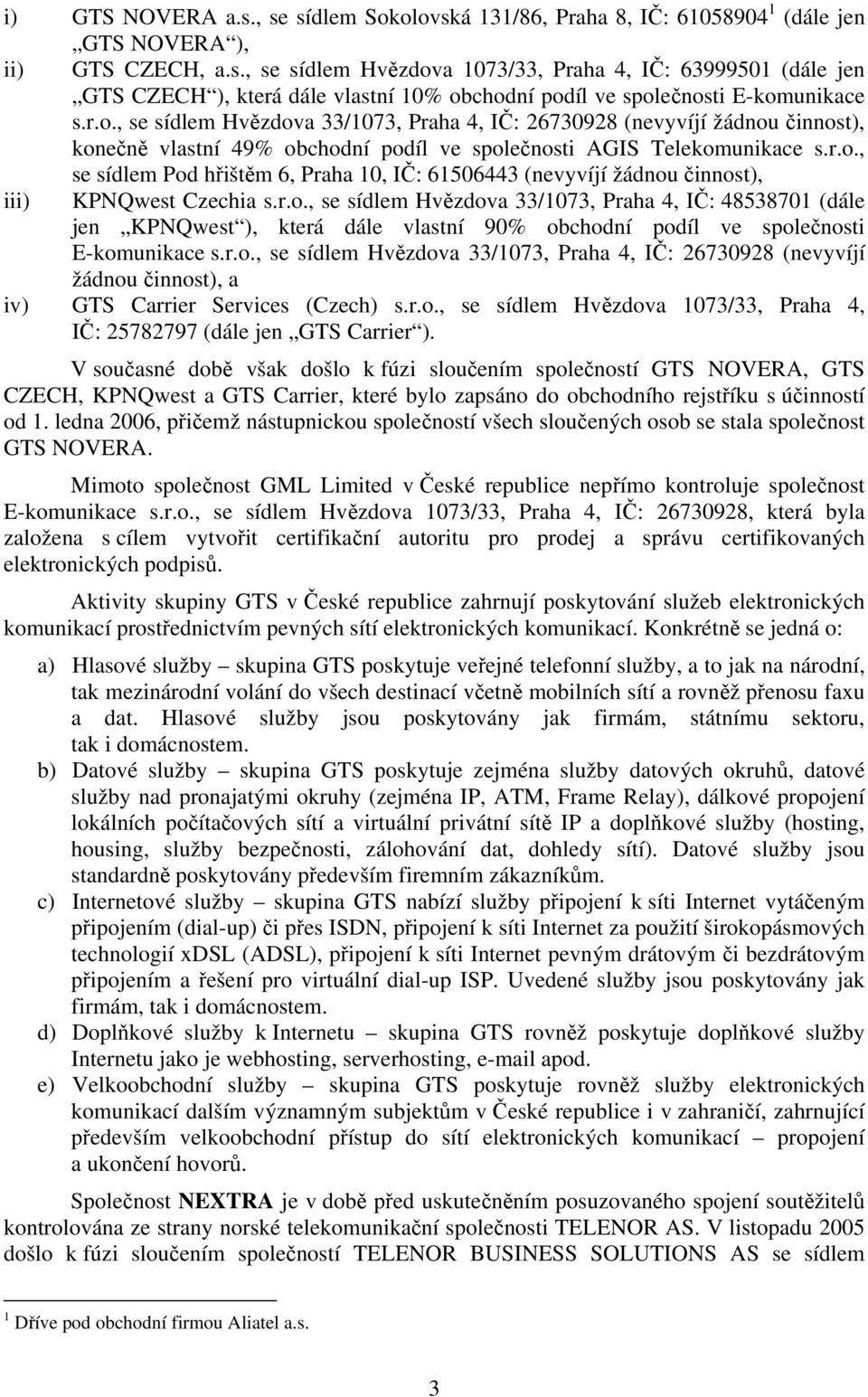 r.o., se sídlem Hvězdova 33/1073, Praha 4, IČ: 48538701 (dále jen KPNQwest ), která dále vlastní 90% obchodní podíl ve společnosti E-komunikace s.r.o., se sídlem Hvězdova 33/1073, Praha 4, IČ: 26730928 (nevyvíjí žádnou činnost), a iv) GTS Carrier Services (Czech) s.