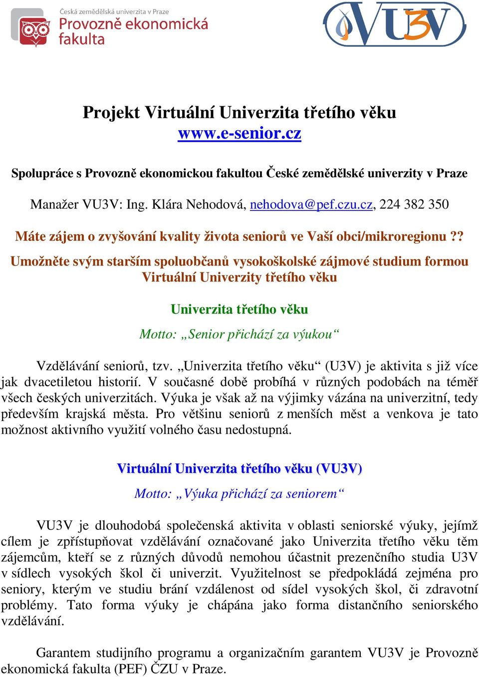 ? Umožněte svým starším spoluobčanů vysokoškolské zájmové studium formou Virtuální Univerzity třetího věku Univerzita třetího věku Motto: Senior přichází za výukou Vzdělávání seniorů, tzv.