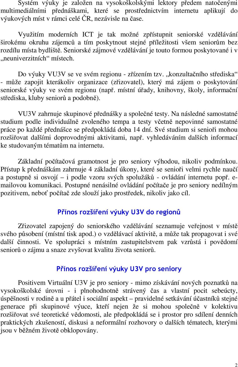 Seniorské zájmové vzdělávání je touto formou poskytované i v neuniverzitních místech. Do výuky VU3V se ve svém regionu - zřízením tzv.