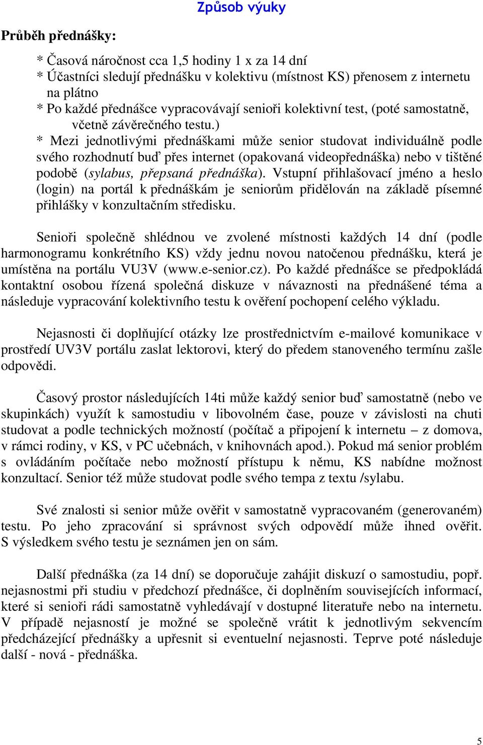 ) * Mezi jednotlivými přednáškami může senior studovat individuálně podle svého rozhodnutí buď přes internet (opakovaná videopřednáška) nebo v tištěné podobě (sylabus, přepsaná přednáška).