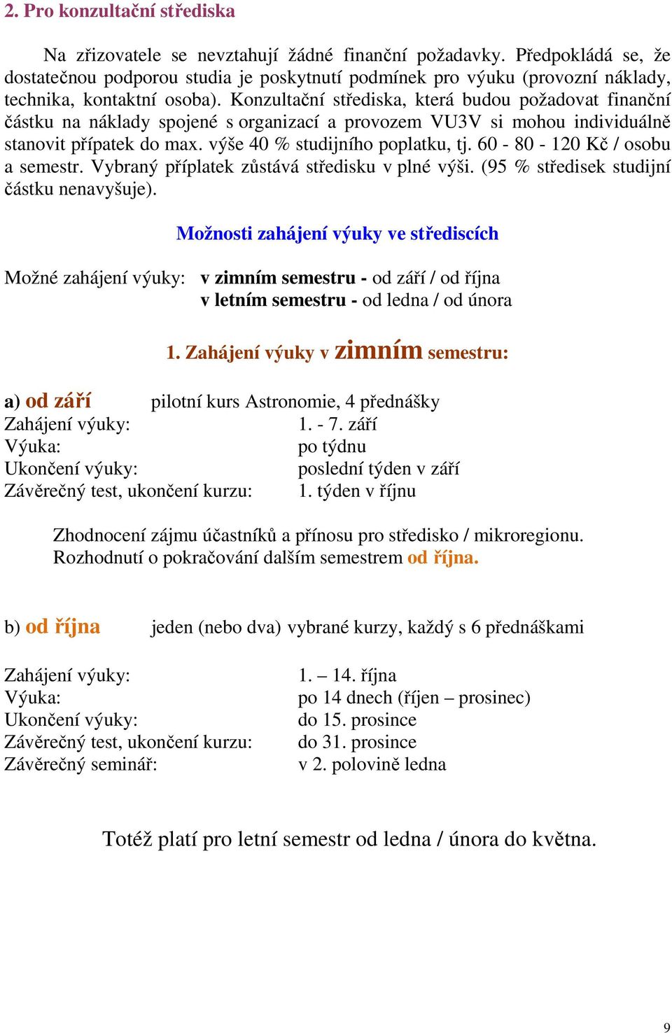 Konzultační střediska, která budou požadovat finanční částku na náklady spojené s organizací a provozem VU3V si mohou individuálně stanovit přípatek do max. výše 40 % studijního poplatku, tj.